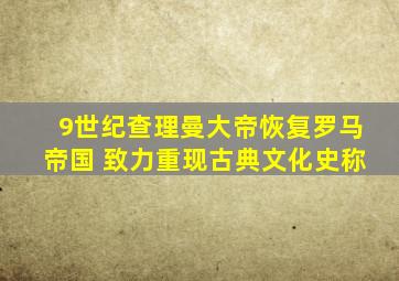 9世纪查理曼大帝恢复罗马帝国 致力重现古典文化史称